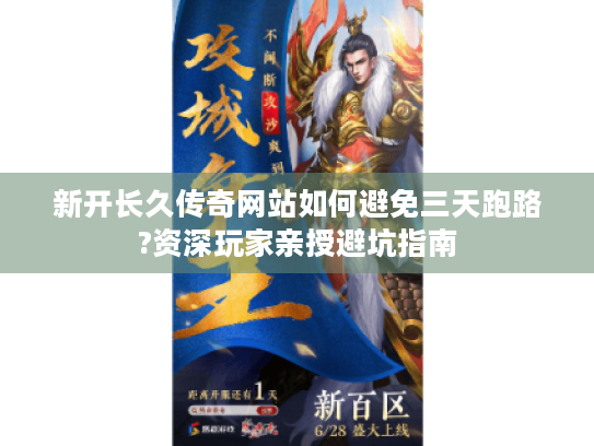 新开长久传奇网站如何避免三天跑路?资深玩家亲授避坑指南 新开长久传奇网站如何避免三天跑路?资深玩家亲授避坑指南