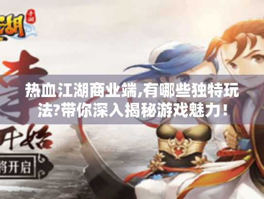 热血江湖商业端,有哪些独特玩法?带你深入揭秘游戏魅力! 热血江湖商业端,有哪些独特玩法?带你深入揭秘游戏魅力!