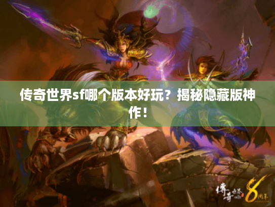 传奇世界sf哪个版本好玩?揭秘隐藏版神作! 传奇世界sf哪个版本好玩?揭秘隐藏版神作!