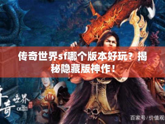 传奇世界sf哪个版本好玩?揭秘隐藏版神作! 传奇世界sf哪个版本好玩?揭秘隐藏版神作!