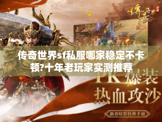 传奇世界sf私服哪家稳定不卡顿?十年老玩家实测推荐 传奇世界sf私服哪家稳定不卡顿?十年老玩家实测推荐