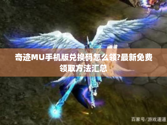 奇迹MU手机版兑换码怎么领?最新免费领取方法汇总 奇迹MU手机版兑换码怎么领?最新免费领取方法汇总