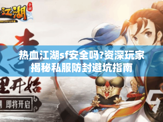 热血江湖sf安全吗?资深玩家揭秘私服防封避坑指南 热血江湖sf安全吗?资深玩家揭秘私服防封避坑指南