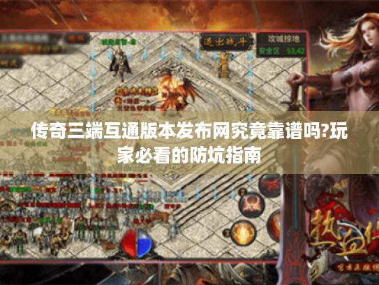 传奇三端互通版本发布网究竟靠谱吗?玩家必看的防坑指南 传奇三端互通版本发布网究竟靠谱吗?玩家必看的防坑指南