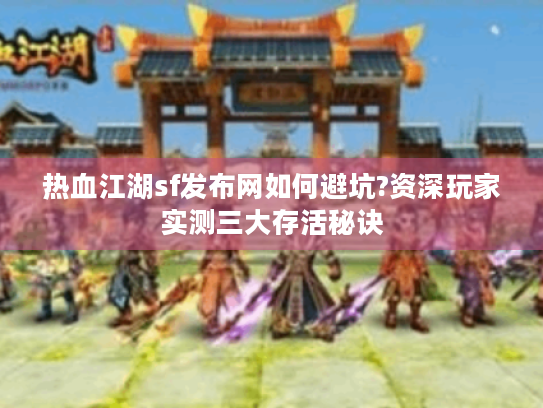 热血江湖sf发布网如何避坑?资深玩家实测三大存活秘诀 热血江湖sf发布网如何避坑?资深玩家实测三大存活秘诀