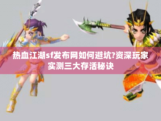 热血江湖sf发布网如何避坑?资深玩家实测三大存活秘诀 热血江湖sf发布网如何避坑?资深玩家实测三大存活秘诀