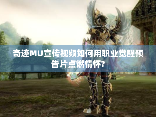 奇迹MU宣传视频如何用职业觉醒预告片点燃情怀? 奇迹MU宣传视频如何用职业觉醒预告片点燃情怀?