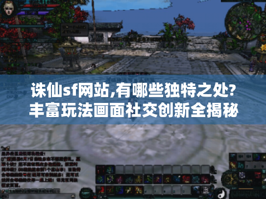 诛仙sf网站,有哪些独特之处?丰富玩法画面社交创新全揭秘! 诛仙sf网站,有哪些独特之处?丰富玩法画面社交创新全揭秘!