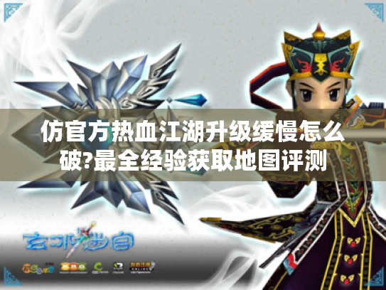 仿官方热血江湖升级缓慢怎么破?最全经验获取地图评测 仿官方热血江湖升级缓慢怎么破?最全经验获取地图评测