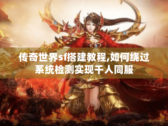 传奇世界sf搭建教程,如何绕过系统检测实现千人同服