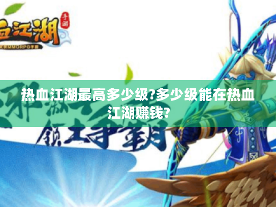 热血江湖最高多少级?多少级能在热血江湖赚钱? 热血江湖最高多少级?多少级能在热血江湖赚钱?