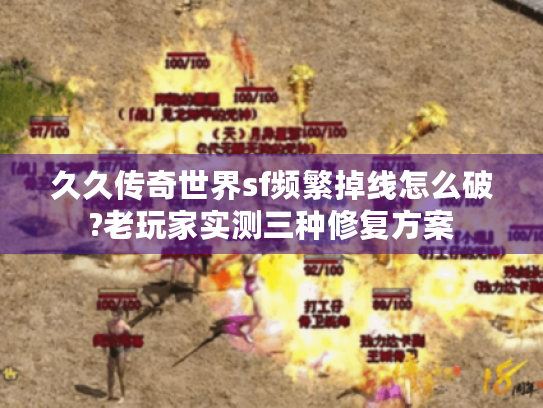 久久传奇世界sf频繁掉线怎么破?老玩家实测三种修复方案 久久传奇世界sf频繁掉线怎么破?老玩家实测三种修复方案