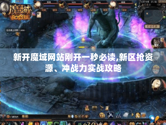 新开魔域网站刚开一秒必读,新区抢资源、冲战力实战攻略 新开魔域网站刚开一秒必读,新区抢资源、冲战力实战攻略