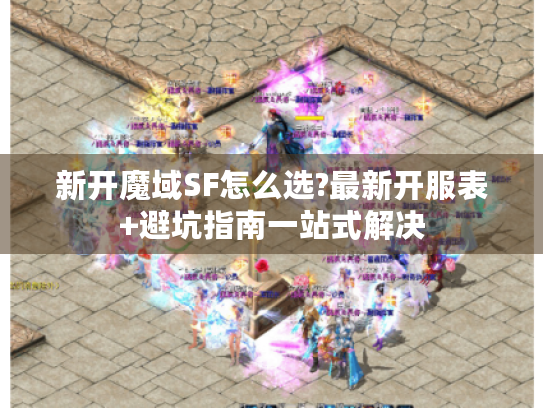新开魔域SF怎么选?最新开服表+避坑指南一站式解决 新开魔域SF怎么选?最新开服表+避坑指南一站式解决
