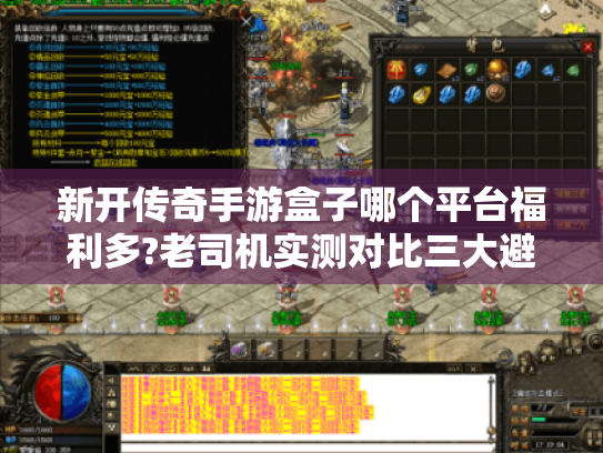 新开传奇手游盒子哪个平台福利多?老司机实测对比三大避坑指南 新开传奇手游盒子哪个平台福利多?老司机实测对比三大避坑指南