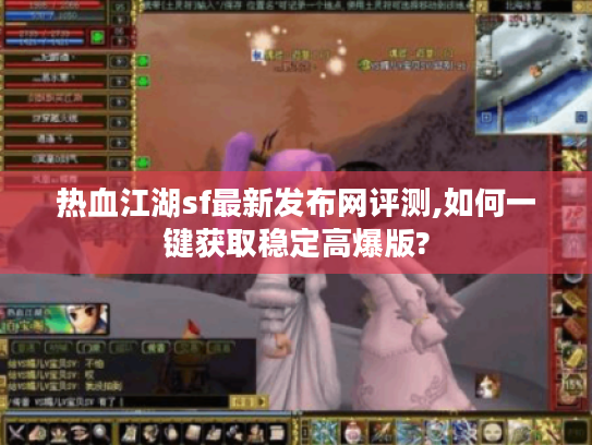 热血江湖sf最新发布网评测,如何一键获取稳定高爆版?