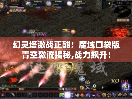 幻灵塔激战正酣!魔域口袋版青空激流揭秘,战力飙升! 幻灵塔激战正酣!魔域口袋版青空激流揭秘,战力飙升!