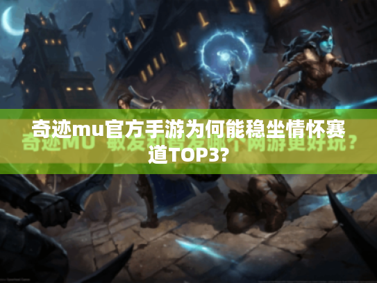 奇迹mu官方手游为何能稳坐情怀赛道TOP3? 奇迹mu官方手游为何能稳坐情怀赛道TOP3?