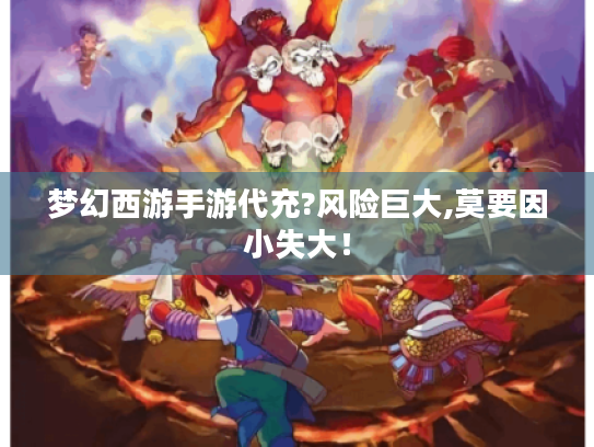 梦幻西游手游代充?风险巨大,莫要因小失大! 梦幻西游手游代充?风险巨大,莫要因小失大!