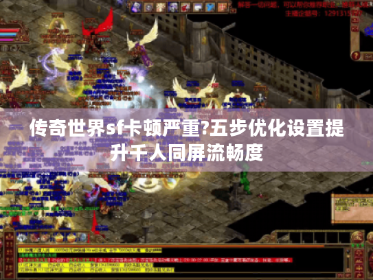 传奇世界sf卡顿严重?五步优化设置提升千人同屏流畅度 传奇世界sf卡顿严重?五步优化设置提升千人同屏流畅度