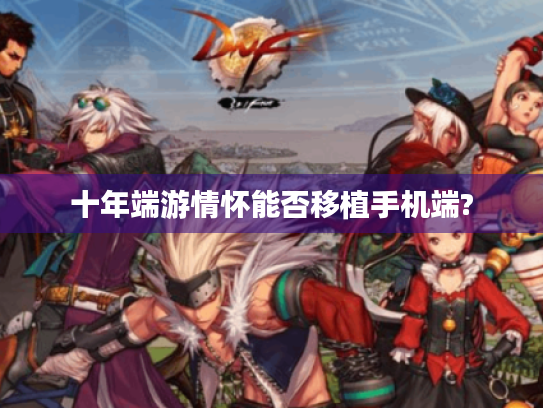 十年端游情怀能否移植手机端? 十年端游情怀能否移植手机端?