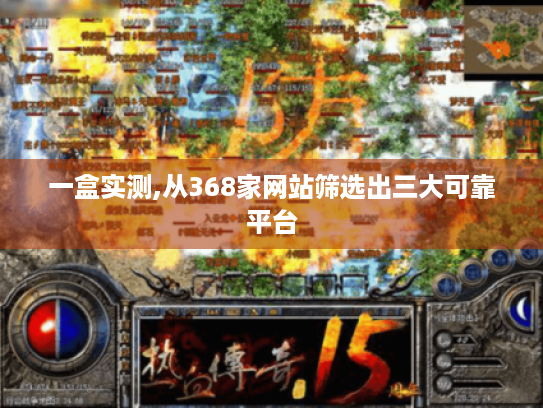 一盒实测,从368家网站筛选出三大可靠平台 一盒实测,从368家网站筛选出三大可靠平台