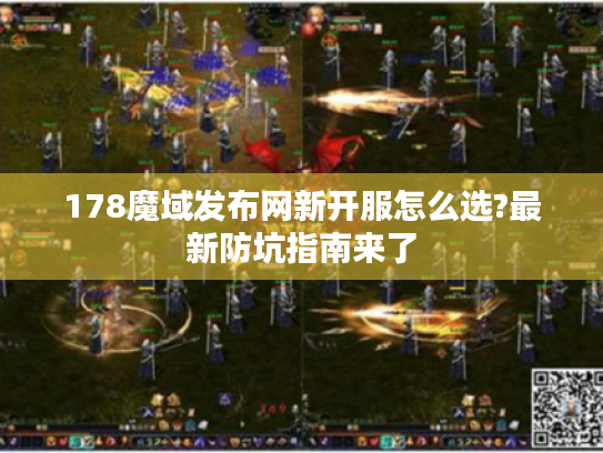 178魔域发布网新开服怎么选?最新防坑指南来了 178魔域发布网新开服怎么选?最新防坑指南来了