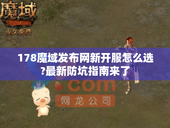 178魔域发布网新开服怎么选?最新防坑指南来了 178魔域发布网新开服怎么选?最新防坑指南来了