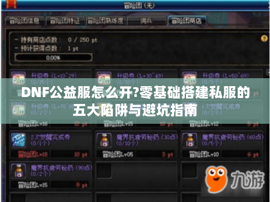 DNF公益服怎么开?零基础搭建私服的五大陷阱与避坑指南 DNF公益服怎么开?零基础搭建私服的五大陷阱与避坑指南