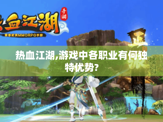 热血江湖,游戏中各职业有何独特优势?