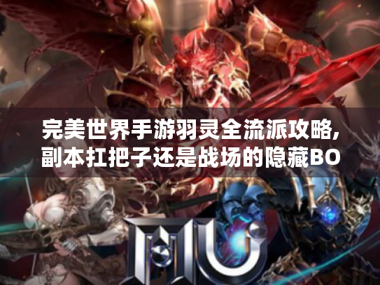 完美世界手游羽灵全流派攻略,副本扛把子还是战场的隐藏BOSS? 完美世界手游羽灵全流派攻略,副本扛把子还是战场的隐藏BOSS?