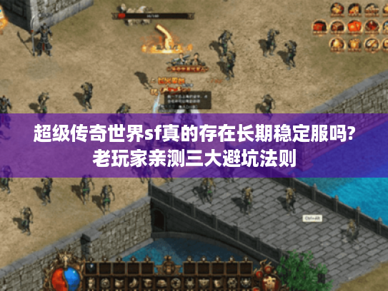 超级传奇世界sf真的存在长期稳定服吗?老玩家亲测三大避坑法则