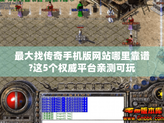 最大找传奇手机版网站哪里靠谱?这5个权威平台亲测可玩 最大找传奇手机版网站哪里靠谱?这5个权威平台亲测可玩