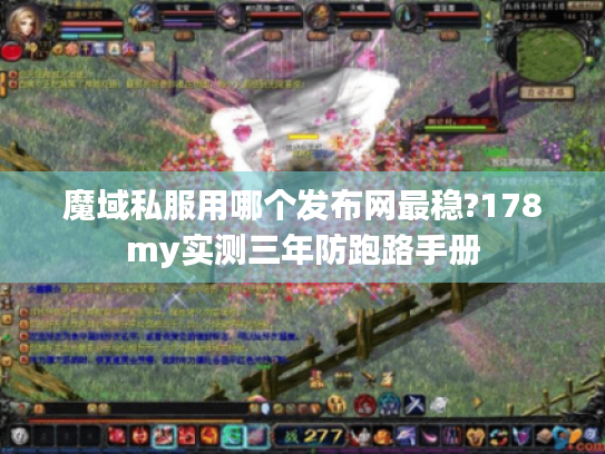 魔域私服用哪个发布网最稳?178my实测三年防跑路手册 魔域私服用哪个发布网最稳?178my实测三年防跑路手册