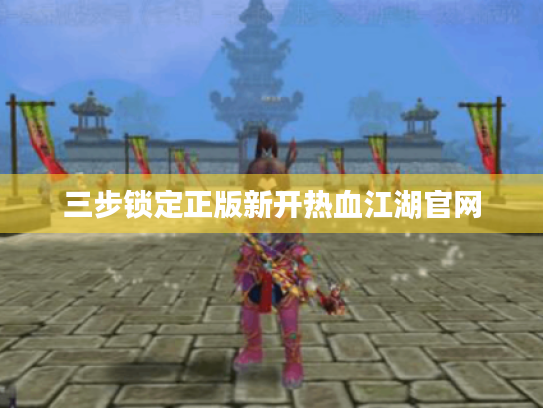 三步锁定正版新开热血江湖官网 三步锁定正版新开热血江湖官网