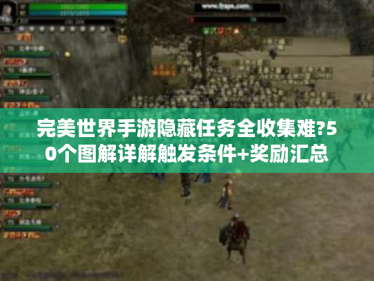 完美世界手游隐藏任务全收集难?50个图解详解触发条件+奖励汇总 完美世界手游隐藏任务全收集难?50个图解详解触发条件+奖励汇总