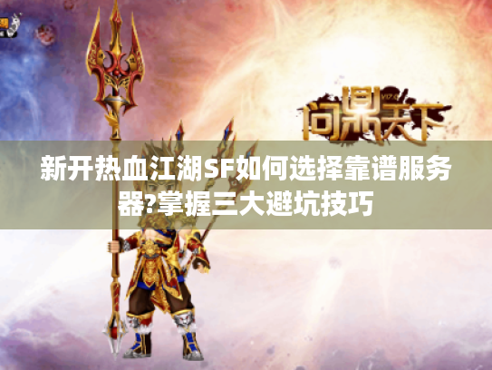 新开热血江湖SF如何选择靠谱服务器?掌握三大避坑技巧 新开热血江湖SF如何选择靠谱服务器?掌握三大避坑技巧