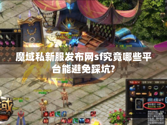 魔域私新服发布网sf究竟哪些平台能避免踩坑?
