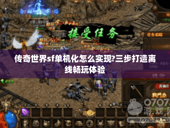传奇世界sf单机化怎么实现?三步打造离线畅玩体验 传奇世界sf单机化怎么实现?三步打造离线畅玩体验