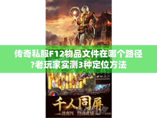 传奇私服F12物品文件在哪个路径?老玩家实测3种定位方法 传奇私服F12物品文件在哪个路径?老玩家实测3种定位方法