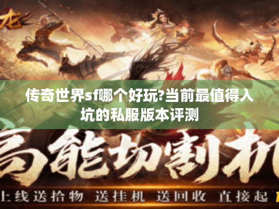 传奇世界sf哪个好玩?当前最值得入坑的私服版本评测 传奇世界sf哪个好玩?当前最值得入坑的私服版本评测