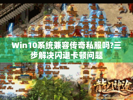Win10系统兼容传奇私服吗?三步解决闪退卡顿问题 Win10系统兼容传奇私服吗?三步解决闪退卡顿问题