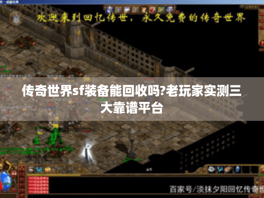 传奇世界sf装备能回收吗?老玩家实测三大靠谱平台 传奇世界sf装备能回收吗?老玩家实测三大靠谱平台