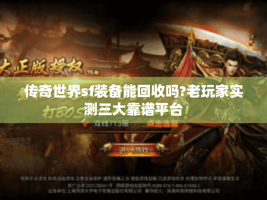 传奇世界sf装备能回收吗?老玩家实测三大靠谱平台 传奇世界sf装备能回收吗?老玩家实测三大靠谱平台