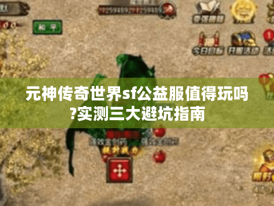 元神传奇世界sf公益服值得玩吗?实测三大避坑指南