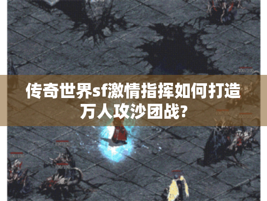 传奇世界sf激情指挥如何打造万人攻沙团战? 传奇世界sf激情指挥如何打造万人攻沙团战?