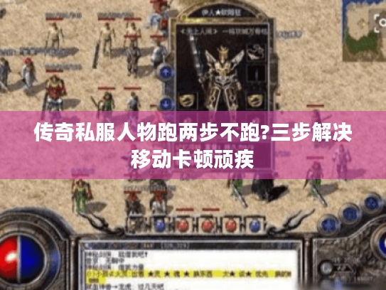 传奇私服人物跑两步不跑?三步解决移动卡顿顽疾 传奇私服人物跑两步不跑?三步解决移动卡顿顽疾