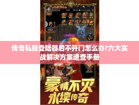 传奇私服登陆器后不开门怎么办?六大实战解决方案速查手册 传奇私服登陆器后不开门怎么办?六大实战解决方案速查手册