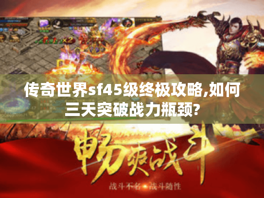 传奇世界sf45级终极攻略,如何三天突破战力瓶颈?