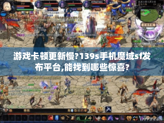 游戏卡顿更新慢?139s手机魔域sf发布平台,能找到哪些惊喜?